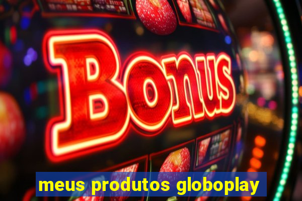 meus produtos globoplay